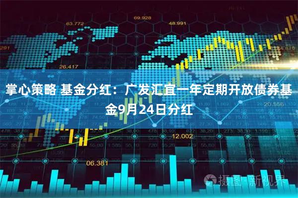 掌心策略 基金分红：广发汇宜一年定期开放债券基金9月24日分红