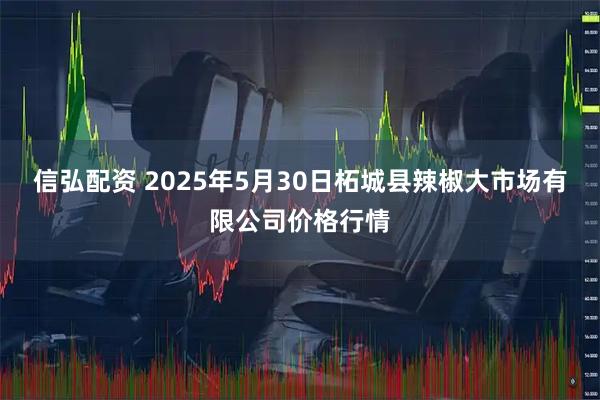 信弘配资 2025年5月30日柘城县辣椒大市场有限公司价格行情