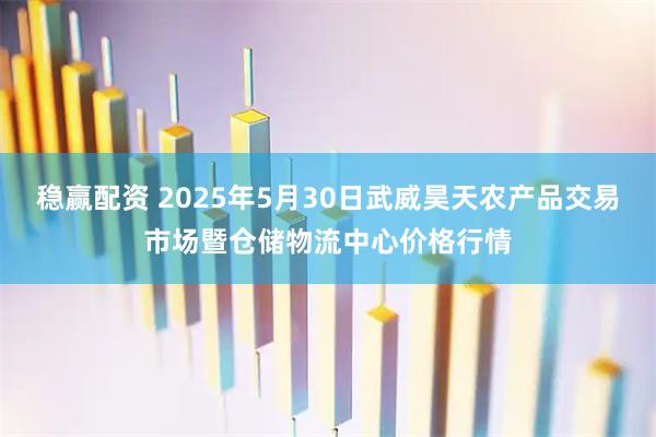 稳赢配资 2025年5月30日武威昊天农产品交易市场暨仓储物流中心价格行情