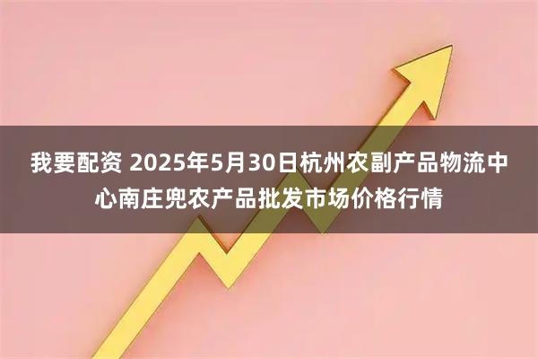 我要配资 2025年5月30日杭州农副产品物流中心南庄兜农产品批发市场价格行情