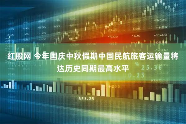 红股网 今年国庆中秋假期中国民航旅客运输量将达历史同期最高水平