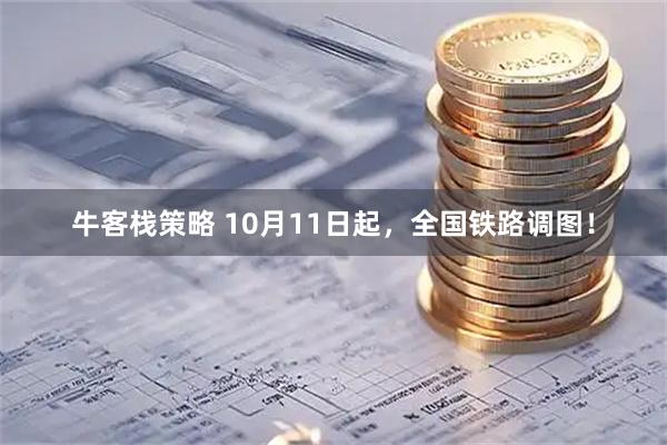 牛客栈策略 10月11日起，全国铁路调图！