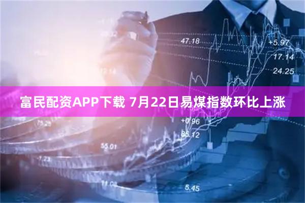 富民配资APP下载 7月22日易煤指数环比上涨