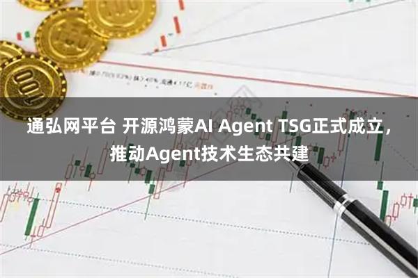通弘网平台 开源鸿蒙AI Agent TSG正式成立，推动Agent技术生态共建