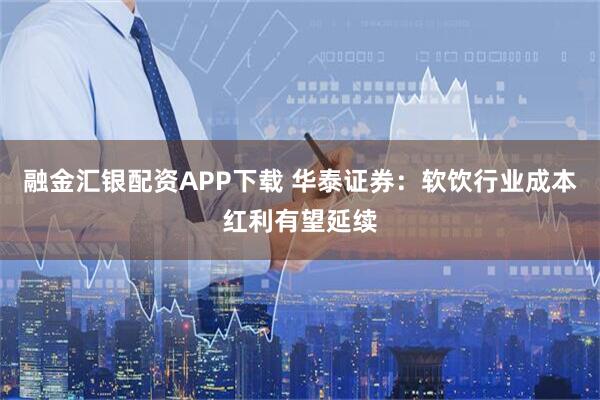 融金汇银配资APP下载 华泰证券：软饮行业成本红利有望延续
