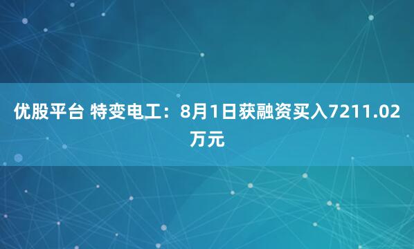 优股平台 特变电工：8月1日获融资买入7211.02万元