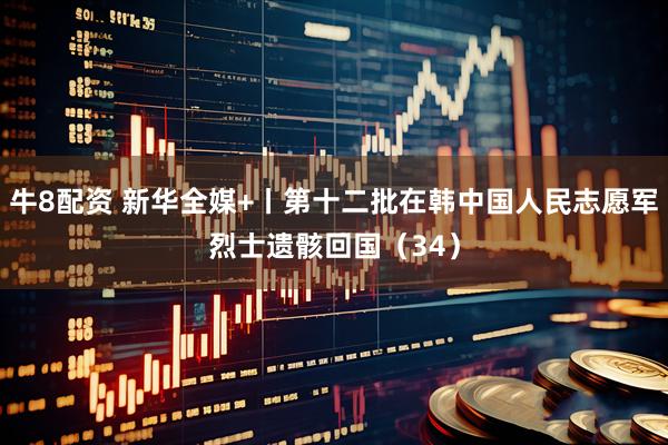 牛8配资 新华全媒+丨第十二批在韩中国人民志愿军烈士遗骸回国（34）