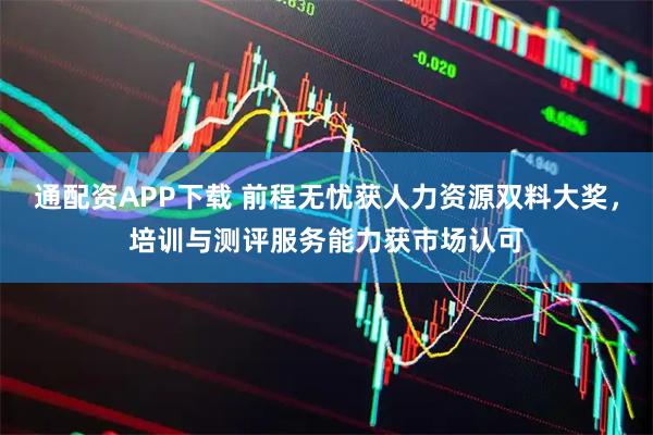 通配资APP下载 前程无忧获人力资源双料大奖，培训与测评服务能力获市场认可