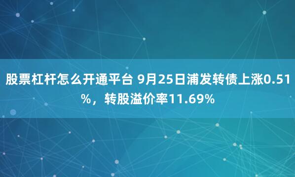 股票杠杆怎么开通平台 9月25日浦发转债上涨0.51%，转股溢价率11.69%