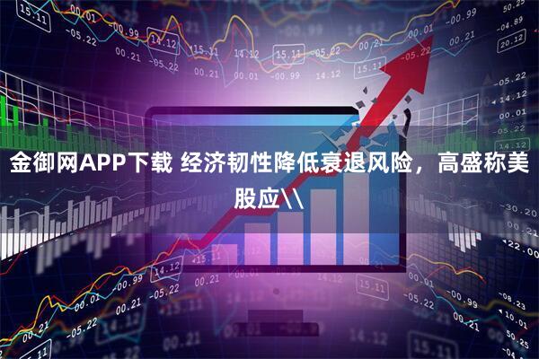 金御网APP下载 经济韧性降低衰退风险，高盛称美股应\