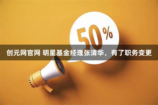 创元网官网 明星基金经理张清华，有了职务变更