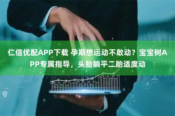 仁信优配APP下载 孕期想运动不敢动？宝宝树APP专属指导，头胎躺平二胎适度动