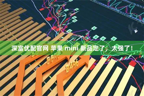 深富优配官网 苹果 mini 新品定了，太强了！