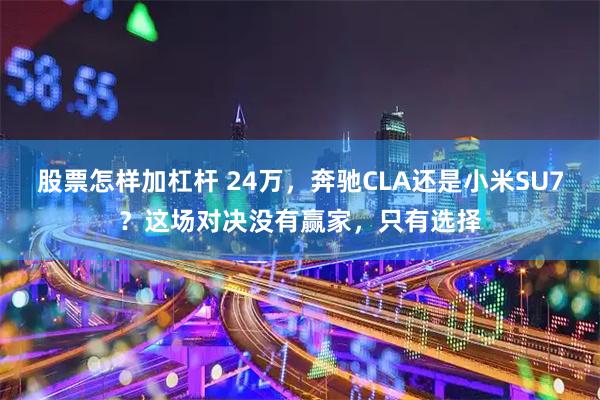 股票怎样加杠杆 24万,奔驰CLA还是小米SU7?这场对决没有赢家,只有选择
