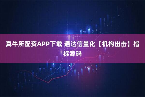 真牛所配资APP下载 通达信量化【机构出击】指标源码