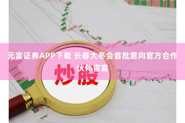 元富证券APP下载 长春大冬会首批意向官方合作伙伴官宣