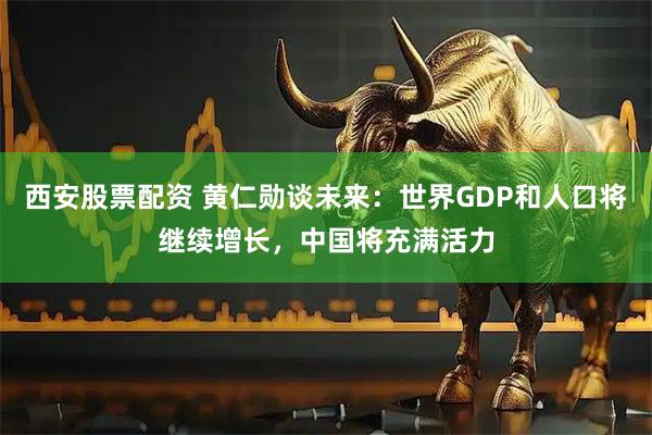西安股票配资 黄仁勋谈未来：世界GDP和人口将继续增长，中国将充满活力