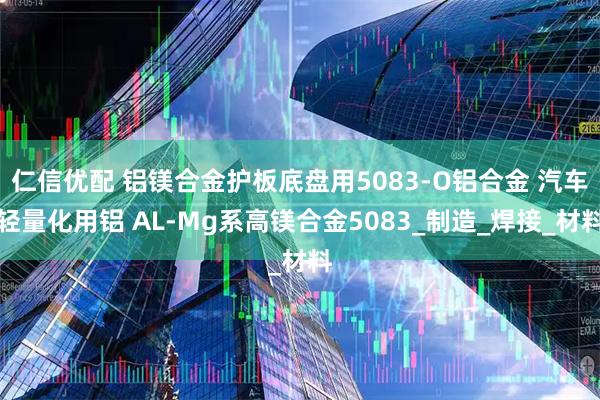仁信优配 铝镁合金护板底盘用5083-O铝合金 汽车轻量化用铝 AL-Mg系高镁合金5083_制造_焊接_材料