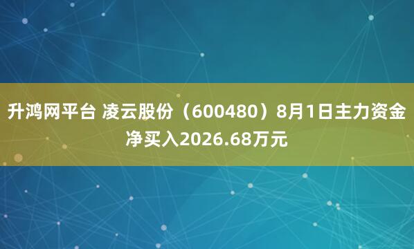 升鸿网平台 凌云股份（600480）8月1日主力资金净买入2026.68万元