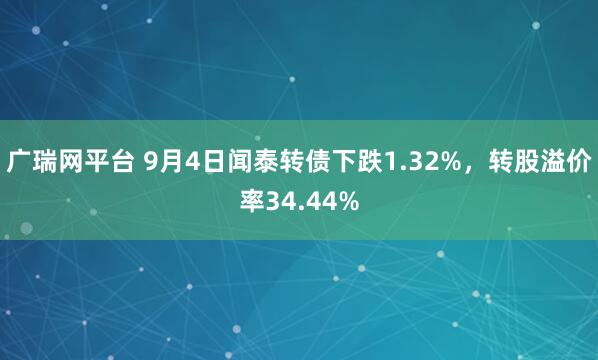 广瑞网平台 9月4日闻泰转债下跌1.32%，转股溢价率34.44%